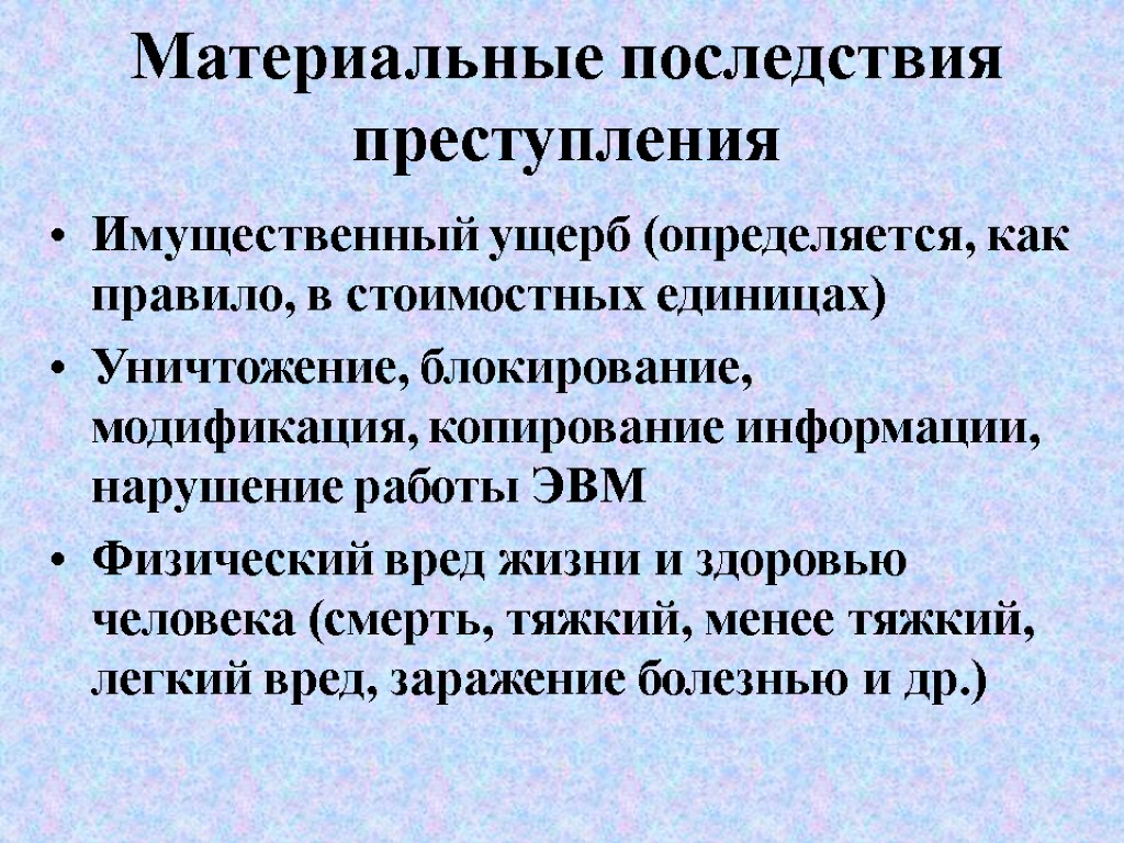 Материальные последствия преступления Имущественный ущерб (определяется, как правило, в стоимостных единицах) Уничтожение, блокирование, модификация,